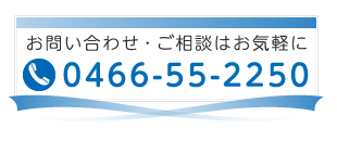 お問い合わせ・ご相談はお気軽に 0466-55-2250